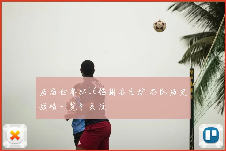 历届世界杯16强排名出炉 各队历史战绩一览引关注