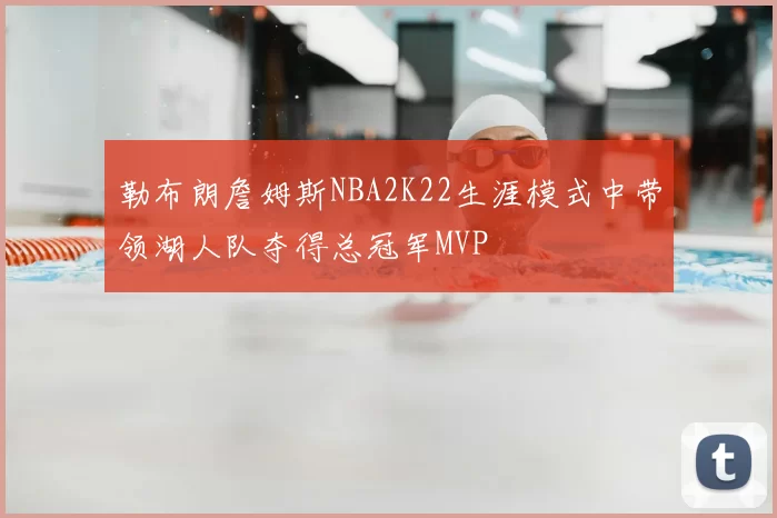 勒布朗詹姆斯NBA2K22生涯模式中带领湖人队夺得总冠军MVP