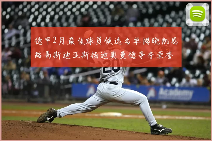 德甲2月最佳球员候选名单揭晓凯恩路易斯迪亚斯扬迪奥曼德争夺荣誉