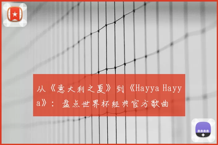 从《意大利之夏》到《Hayya Hayya》：盘点世界杯经典官方歌曲