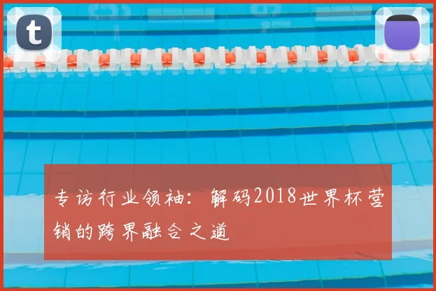 专访行业领袖：解码2018世界杯营销的跨界融合之道