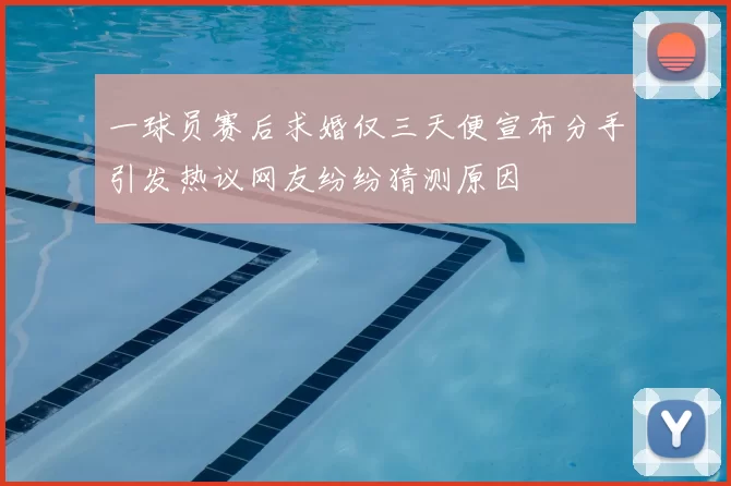 一球员赛后求婚仅三天便宣布分手引发热议网友纷纷猜测原因