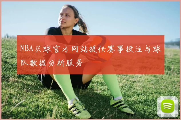 NBA买球官方网站提供赛事投注与球队数据分析服务