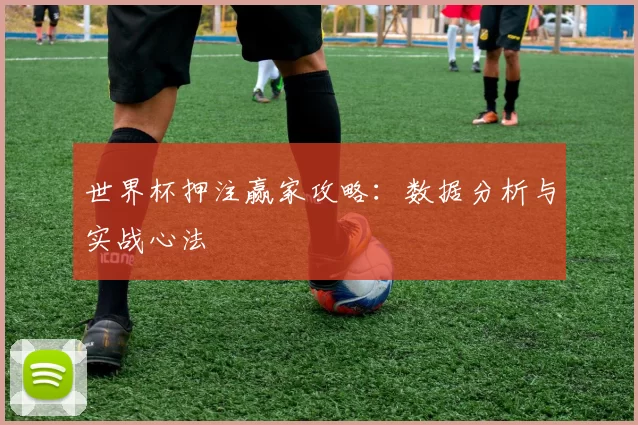 世界杯押注赢家攻略：数据分析与实战心法