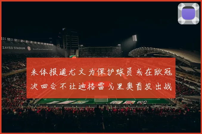 米体报道尤文为保护球员或在欧冠次回合不让迪格雷戈里奥首发出战