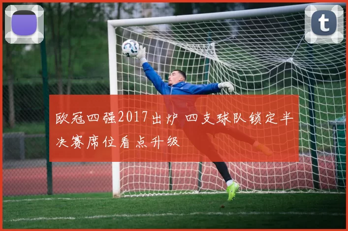 欧冠四强2017出炉 四支球队锁定半决赛席位看点升级