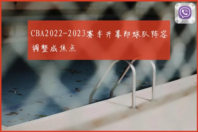 CBA2022-2023赛季开幕即球队阵容调整成焦点