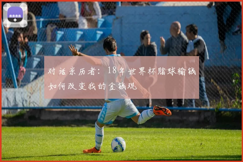 对话亲历者：18年世界杯赌球输钱如何改变我的金钱观
