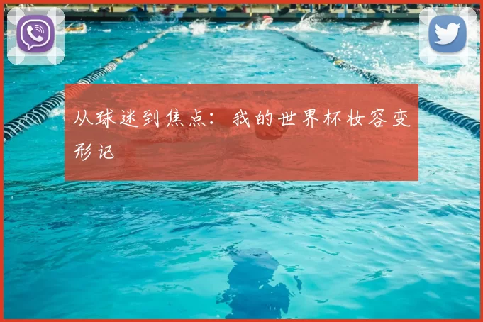 从球迷到焦点:我的世界杯妆容变形记