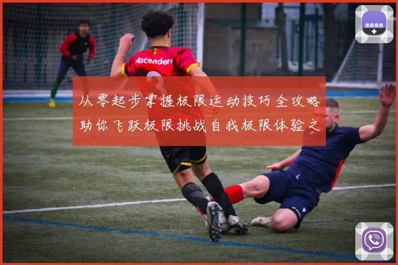 从零起步掌握极限运动技巧全攻略助你飞跃极限挑战自我极限体验之旅