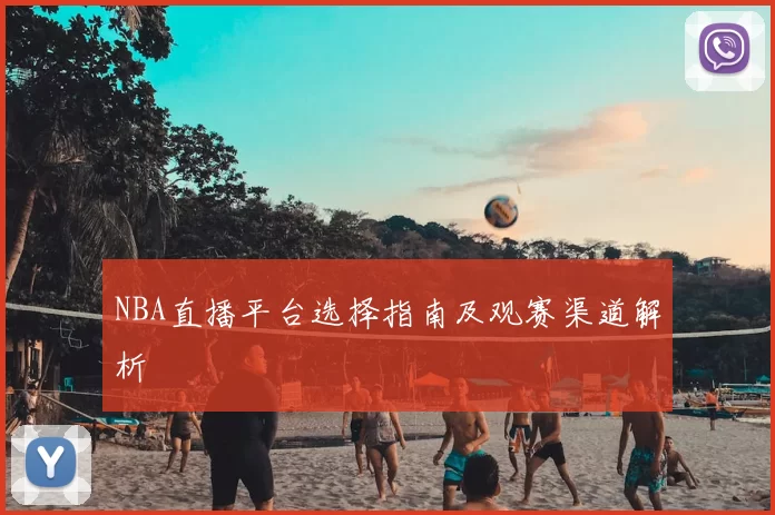 NBA直播平台选择指南及观赛渠道解析