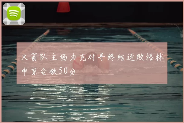 火箭队主场力克对手终结连败格林申京合砍50分
