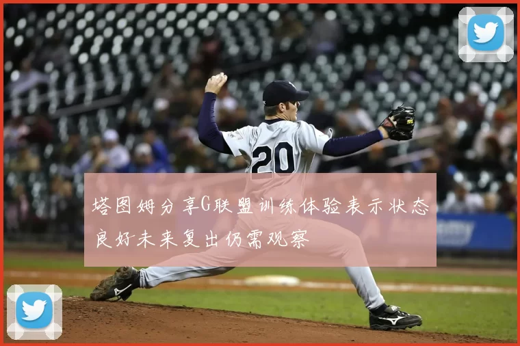 塔图姆分享G联盟训练体验表示状态良好未来复出仍需观察