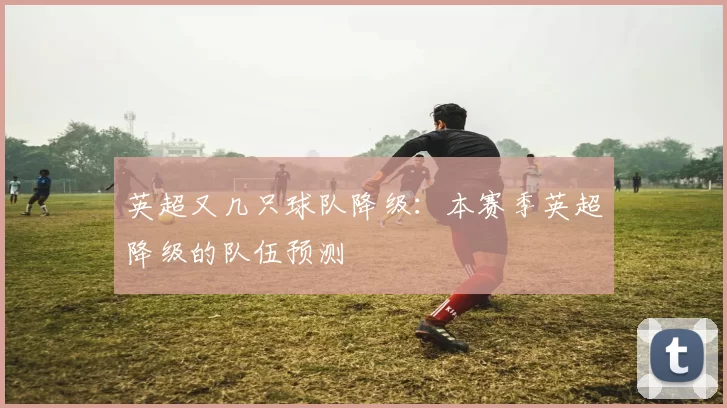 英超又几只球队降级：本赛季英超降级的队伍预测