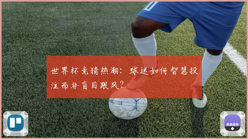 世界杯竞猜热潮：球迷如何智慧投注而非盲目跟风？