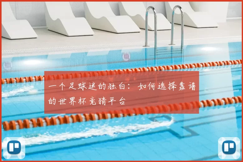 一个足球迷的独白:如何选择靠谱的世界杯竞猜平台