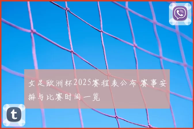 女足欧洲杯2025赛程表公布 赛事安排与比赛时间一览