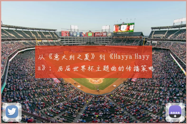 从《意大利之夏》到《Hayya Hayya》：历届世界杯主题曲的传播策略与社会影响