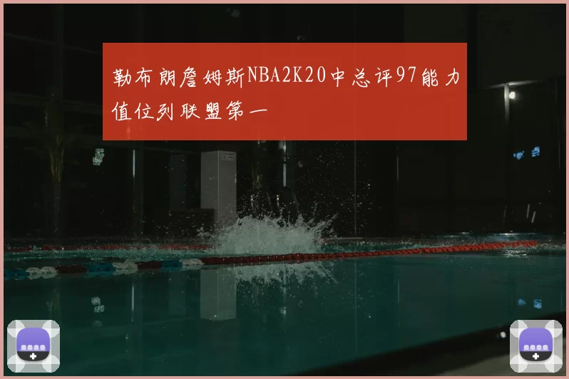 勒布朗詹姆斯NBA2K20中总评97能力值位列联盟第一