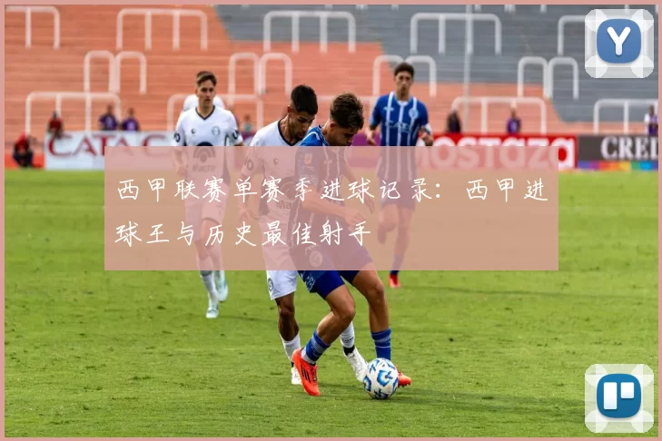 西甲联赛单赛季进球记录:西甲进球王与历史最佳射手