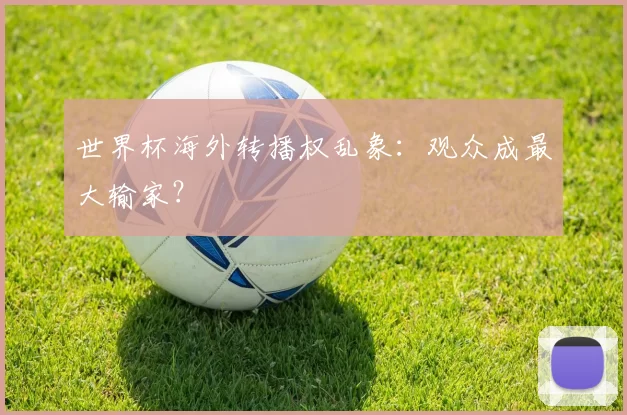 世界杯海外转播权乱象：观众成最大输家？