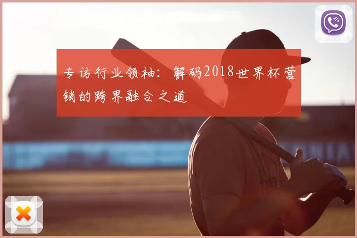 专访行业领袖：解码2018世界杯营销的跨界融合之道