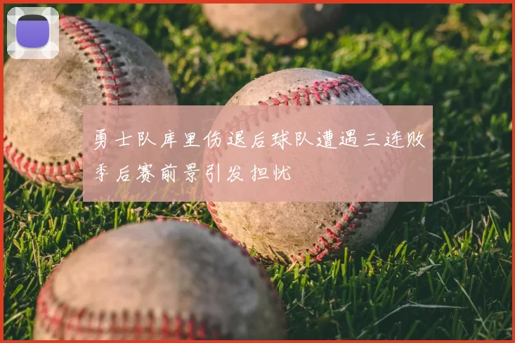 勇士队库里伤退后球队遭遇三连败季后赛前景引发担忧