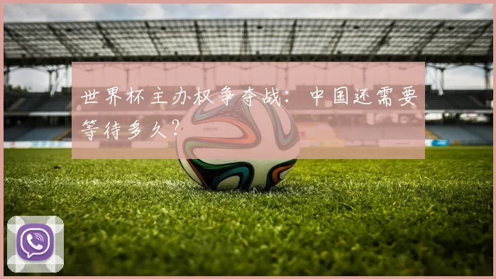 世界杯主办权争夺战：中国还需要等待多久？