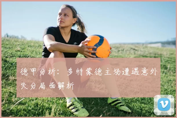 德甲分析:多特蒙德主场遭遇意外失分局面解析