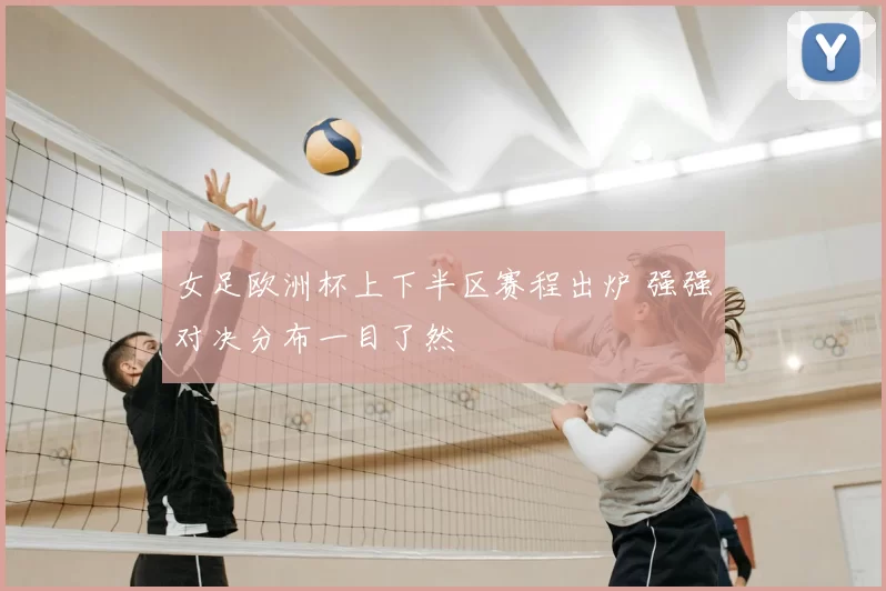女足欧洲杯上下半区赛程出炉 强强对决分布一目了然