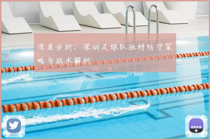 深度分析：深圳足球队独特防守策略与战术解析