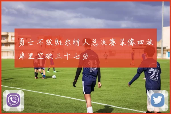 勇士不敌凯尔特人总决赛录像回放库里空砍三十七分