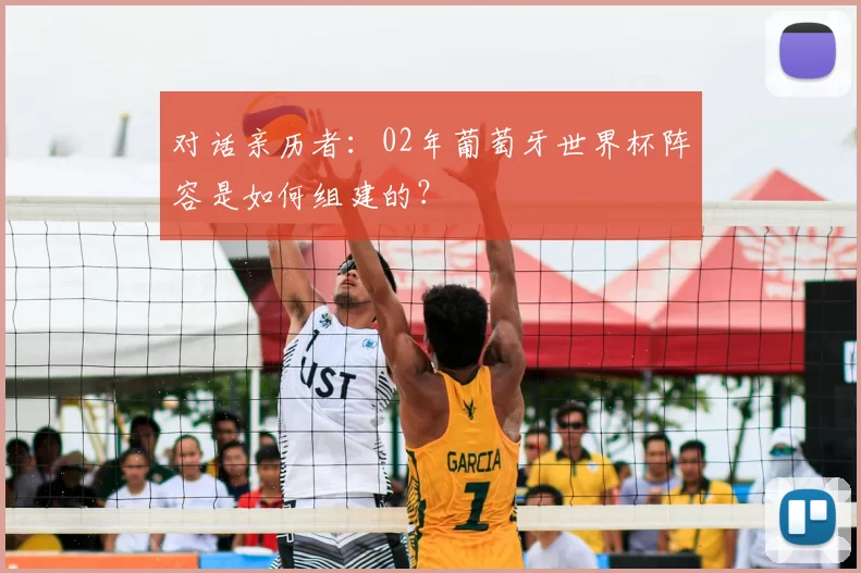 对话亲历者：02年葡萄牙世界杯阵容是如何组建的？