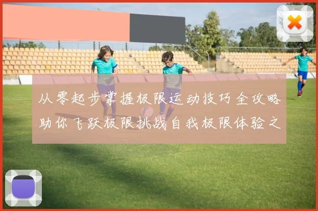 从零起步掌握极限运动技巧全攻略助你飞跃极限挑战自我极限体验之旅