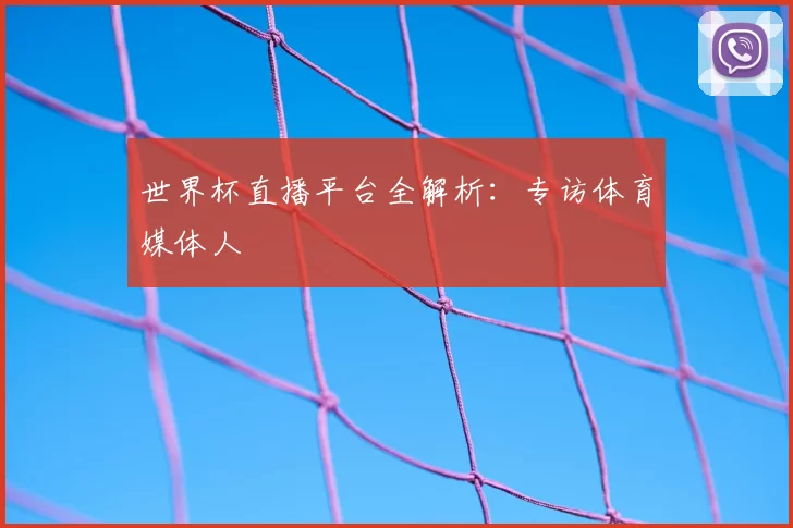世界杯直播平台全解析：专访体育媒体人