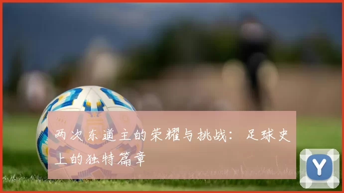 两次东道主的荣耀与挑战：足球史上的独特篇章