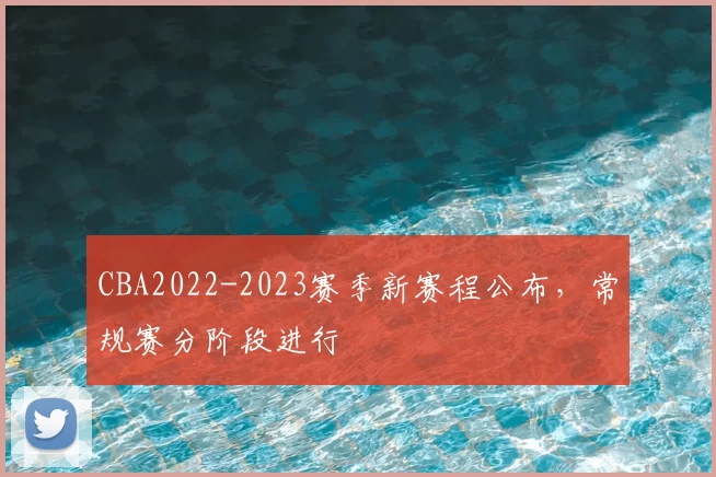 CBA2022-2023赛季新赛程公布，常规赛分阶段进行