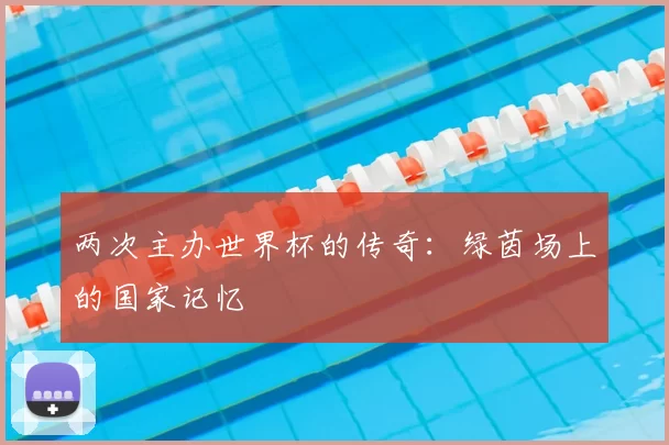 两次主办世界杯的传奇：绿茵场上的国家记忆