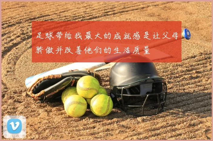 足球带给我最大的成就感是让父母骄傲并改善他们的生活质量