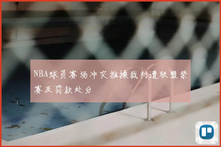 NBA球员赛场冲突推搡裁判遭联盟禁赛及罚款处分