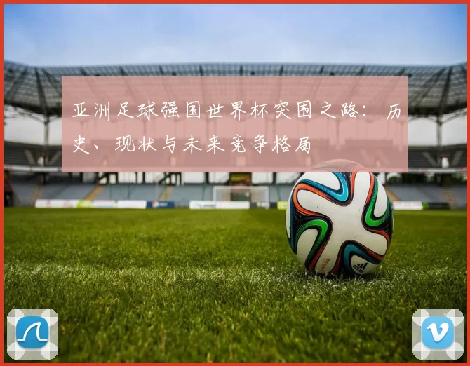 亚洲足球强国世界杯突围之路：历史、现状与未来竞争格局