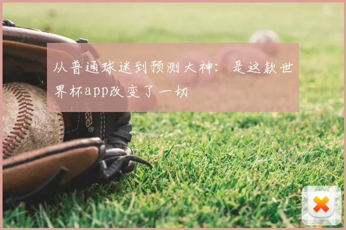 从普通球迷到预测大神:是这款世界杯app改变了一切