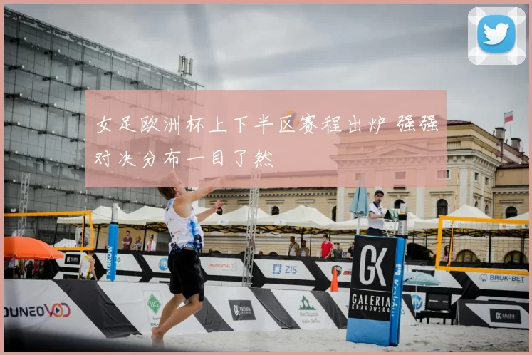 女足欧洲杯上下半区赛程出炉 强强对决分布一目了然