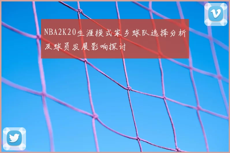 NBA2K20生涯模式家乡球队选择分析及球员发展影响探讨
