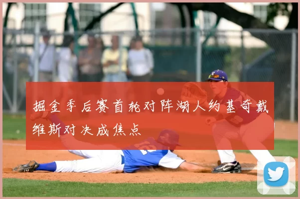 掘金季后赛首轮对阵湖人约基奇戴维斯对决成焦点