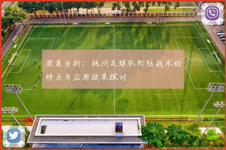 深度分析：杭州足球队盯防战术的特点与应用效果探讨