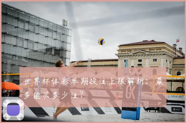 世界杯体彩单期投注上限解析:最多能买多少注?