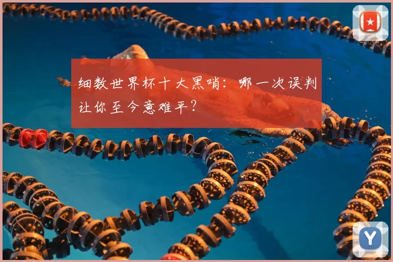细数世界杯十大黑哨：哪一次误判让你至今意难平？