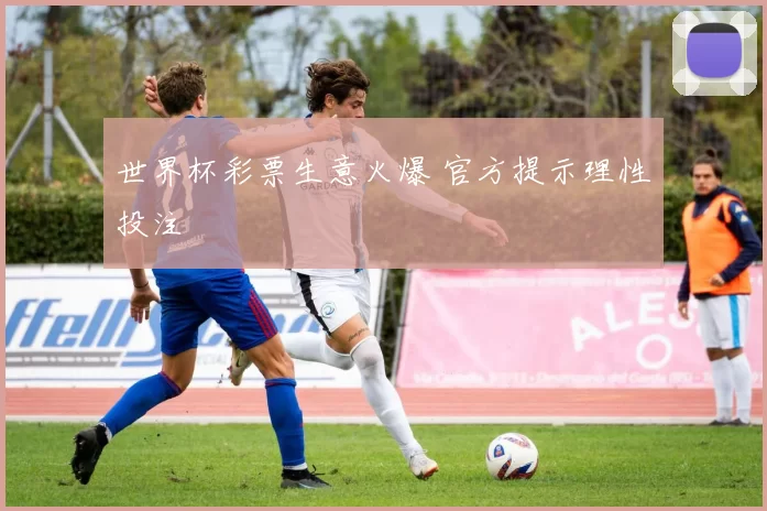 世界杯彩票生意火爆 官方提示理性投注