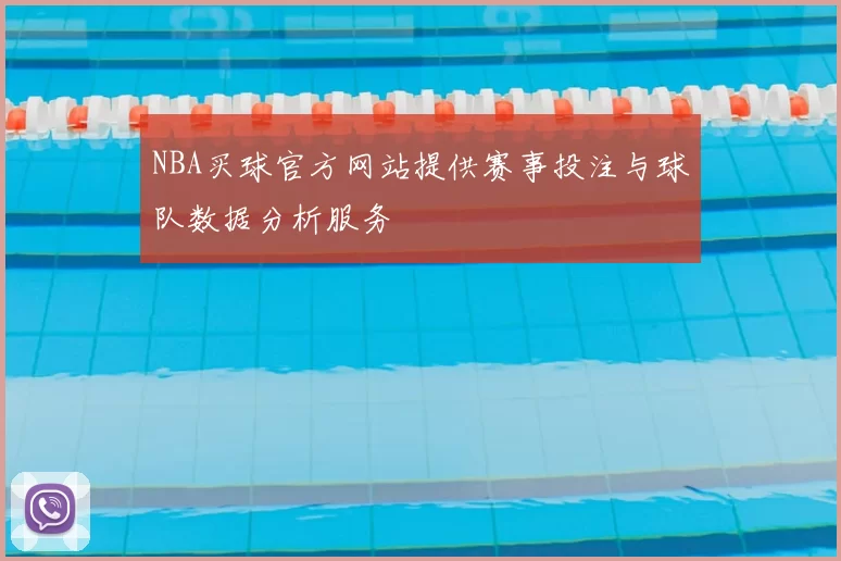 NBA买球官方网站提供赛事投注与球队数据分析服务